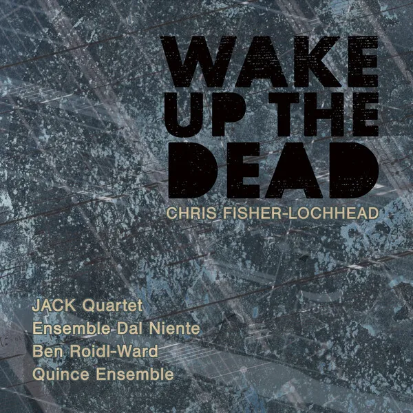 JACK Quartet / Ensemble Dal Niente / Quince Ensemble / Ben Roidl-Ward – Wake Up the Dead